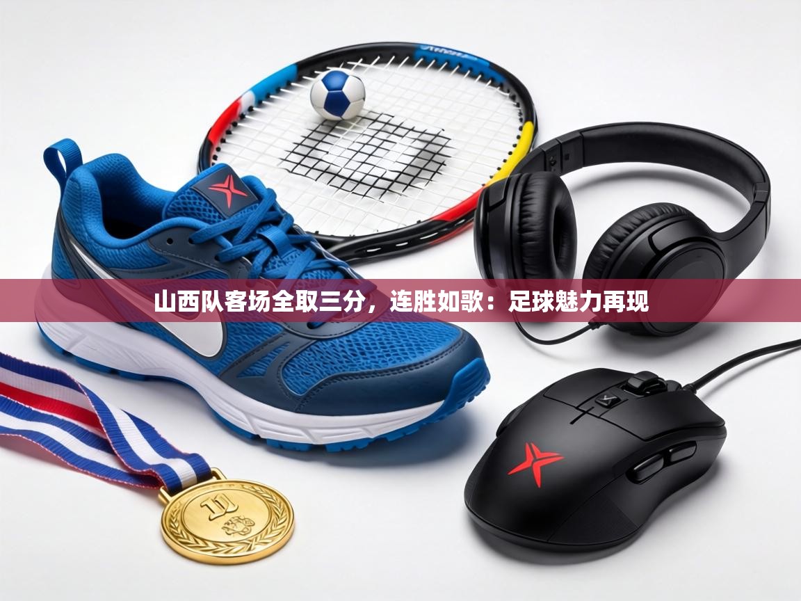 山西队客场全取三分,连胜如歌:足球魅力再现 第1张