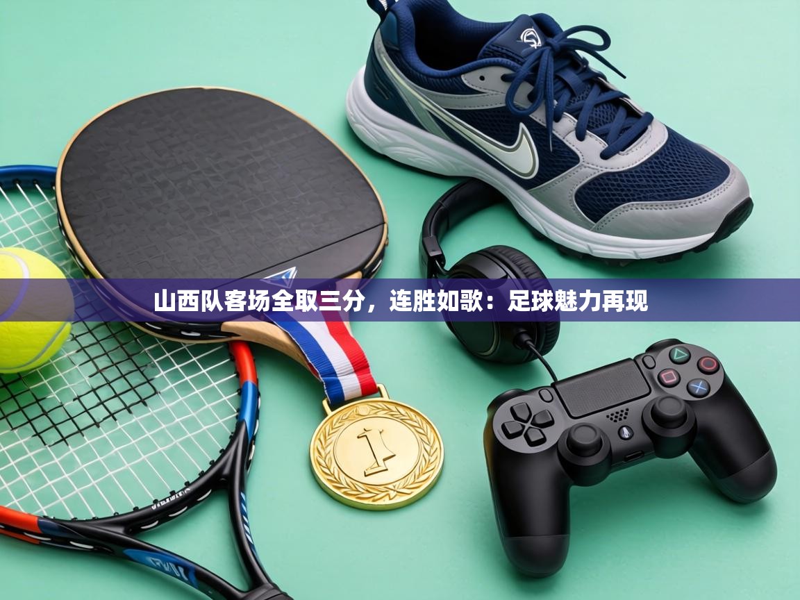 山西队客场全取三分,连胜如歌:足球魅力再现 第2张